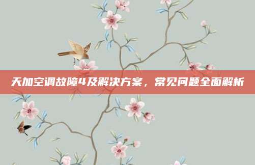 天加空调故障4及解决方案,常见问题全面解析