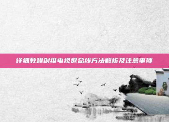 详细教程创维电视退总线方法解析及注意事项