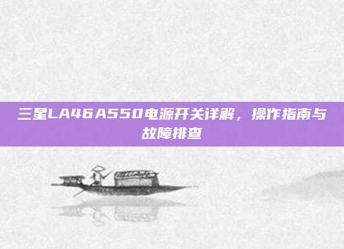 三星LA46A550电源开关详解,操作指南与故障排查