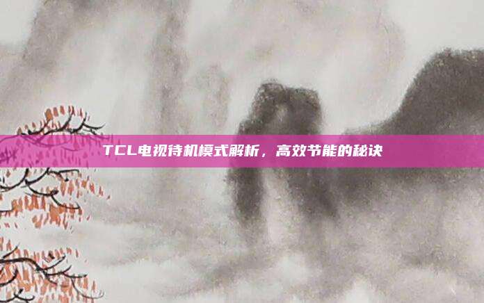 TCL电视待机模式解析,高效节能的秘诀