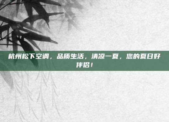 杭州松下空调,品质生活,清凉一夏,您的夏日好伴侣!