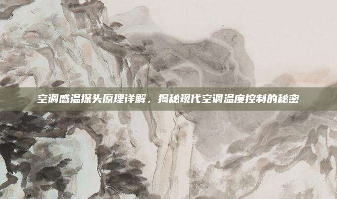 空调感温探头原理详解,揭秘现代空调温度控制的秘密