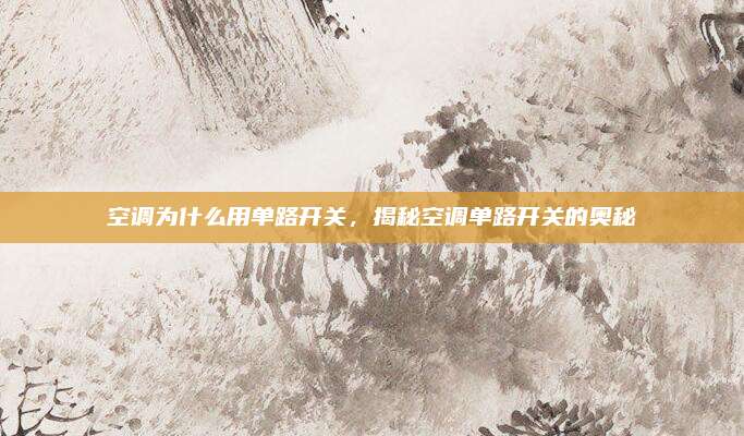 空调为什么用单路开关,揭秘空调单路开关的奥秘