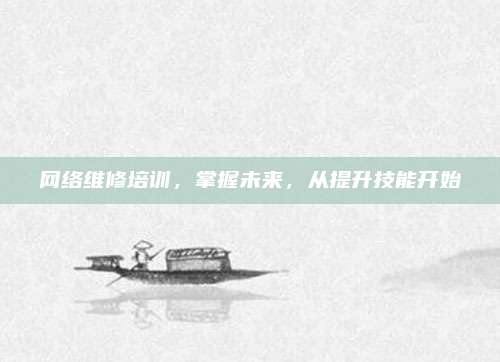 网络维修培训,掌握未来,从提升技能开始