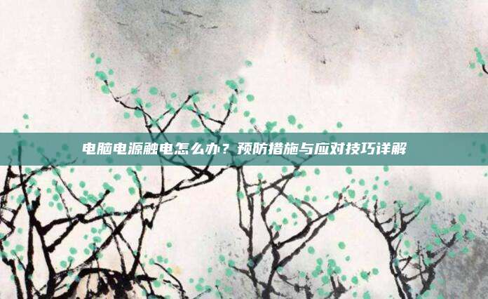 电脑电源触电怎么办?预防措施与应对技巧详解