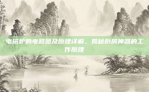 电磁炉的电路图及原理详解,揭秘厨房神器的工作原理