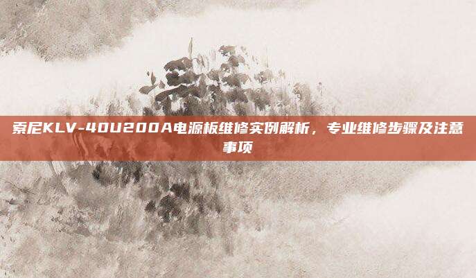 索尼KLV-40U200A电源板维修实例解析,专业维修步骤及注意事项
