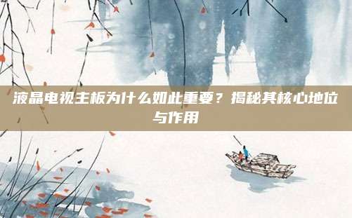 液晶电视主板为什么如此重要?揭秘其核心地位与作用