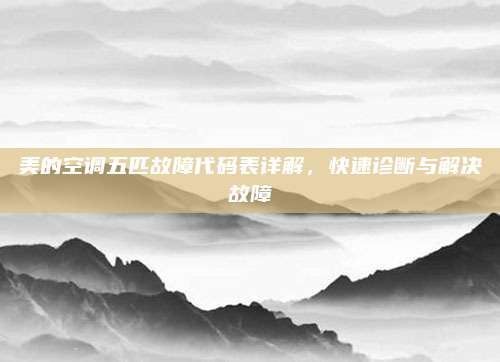 美的空调五匹故障代码表详解,快速诊断与解决故障
