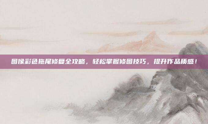 图像彩色拖尾修复全攻略,轻松掌握修图技巧,提升作品质感!