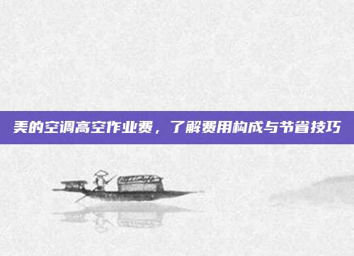 美的空调高空作业费,了解费用构成与节省技巧