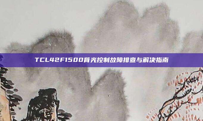 TCL42F1500背光控制故障排查与解决指南