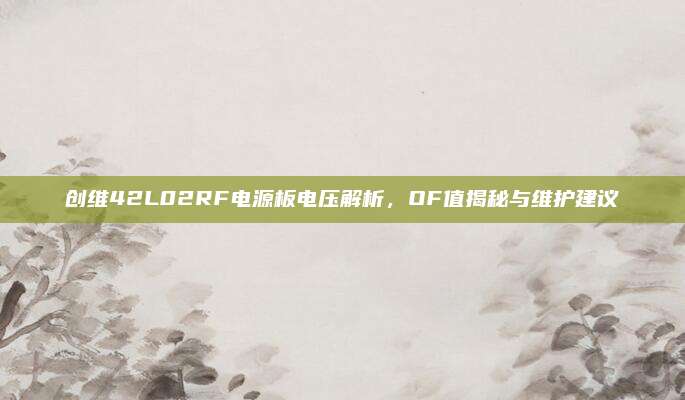 创维42L02RF电源板电压解析,OF值揭秘与维护建议