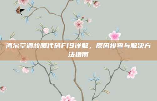 海尔空调故障代码F19详解,原因排查与解决方法指南