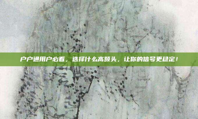 户户通用户必看,选择什么高频头,让你的信号更稳定!