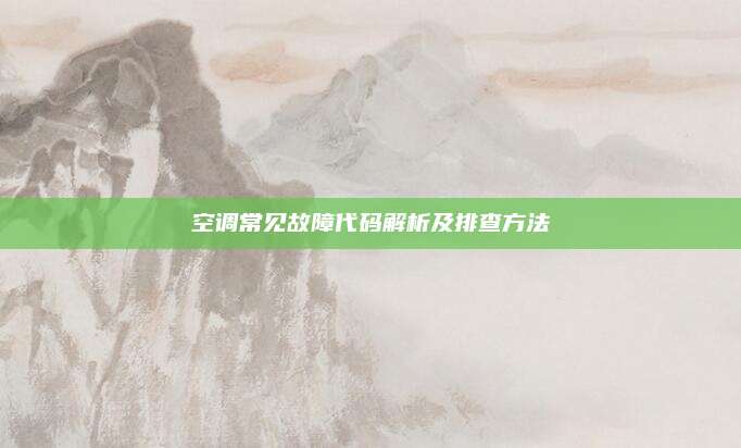空调常见故障代码解析及排查方法