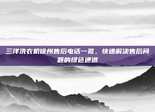 三洋洗衣机徐州售后电话一览,快速解决售后问题的绿色通道