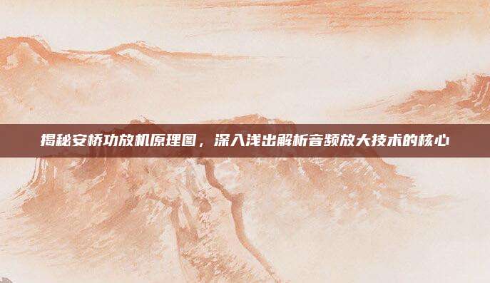 揭秘安桥功放机原理图,深入浅出解析音频放大技术的核心