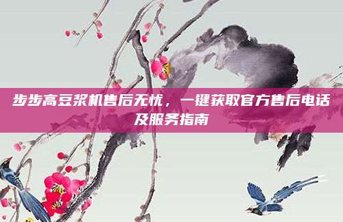步步高豆浆机售后无忧,一键获取官方售后电话及服务指南