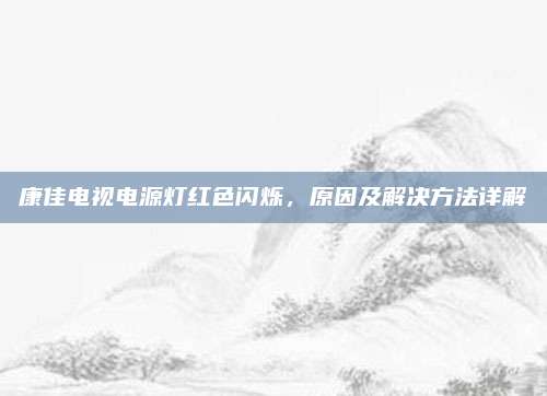 康佳电视电源灯红色闪烁,原因及解决方法详解