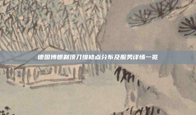 德国博朗剃须刀维修点分布及服务详情一览