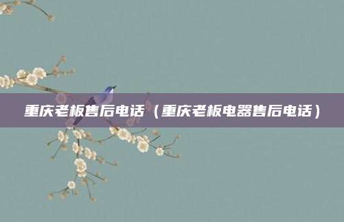 重庆老板售后电话（重庆老板电器售后电话）