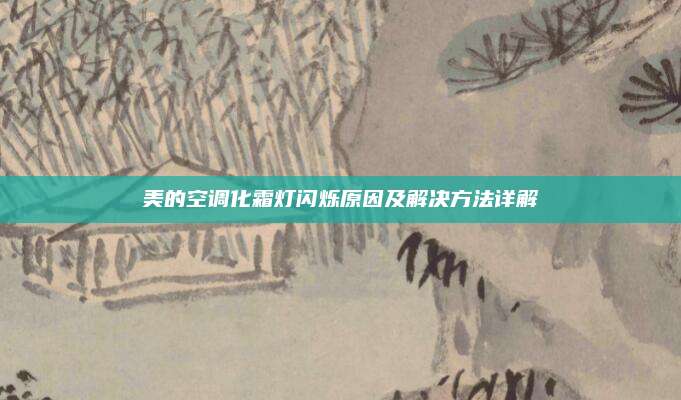 美的空调化霜灯闪烁原因及解决方法详解
