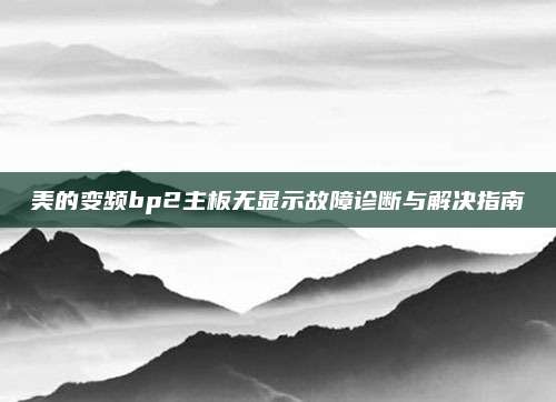 美的变频bp2主板无显示故障诊断与解决指南