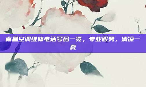 南昌空调维修电话号码一览,专业服务,清凉一夏