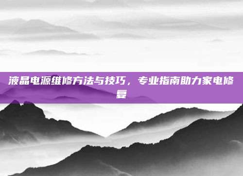 液晶电源维修方法与技巧,专业指南助力家电修复