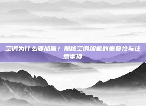 空调为什么要加氟?揭秘空调加氟的重要性与注意事项