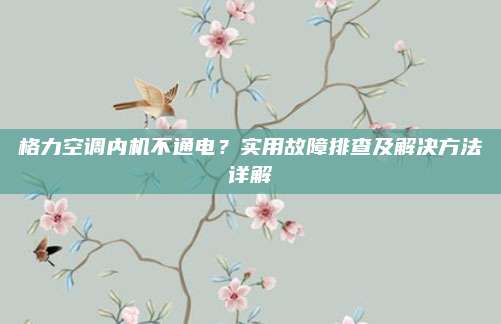 格力空调内机不通电?实用故障排查及解决方法详解