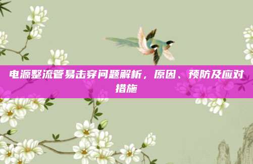 电源整流管易击穿问题解析,原因、预防及应对措施