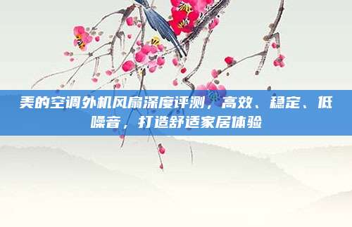 美的空调外机风扇深度评测,高效、稳定、低噪音,打造舒适家居体验