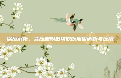深度解析,变压器输出功放原理图解析与应用