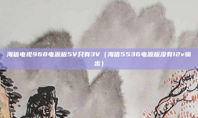 海信电视968电源板5V只有3V（海信5536电源板没有12v输出）