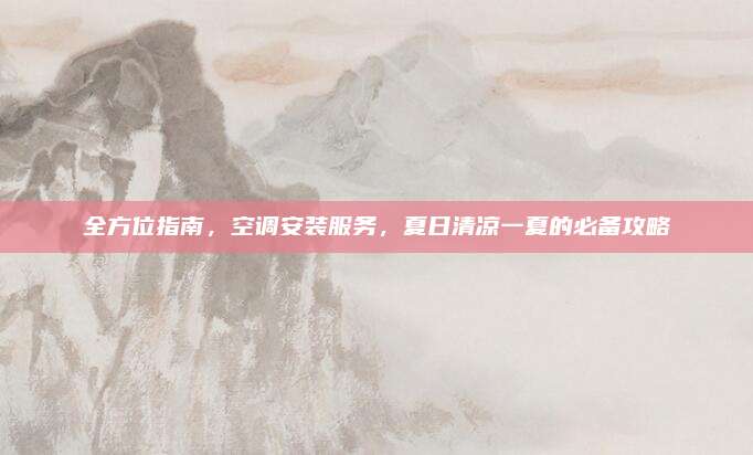 全方位指南,空调安装服务,夏日清凉一夏的必备攻略