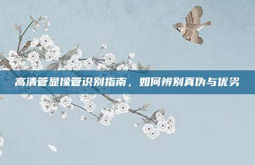 高清管显像管识别指南,如何辨别真伪与优劣