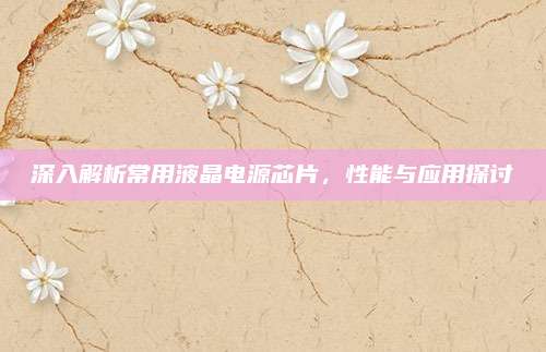 深入解析常用液晶电源芯片,性能与应用探讨