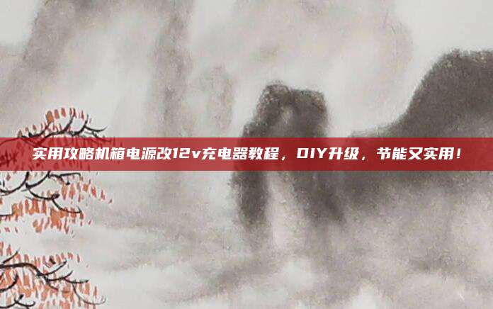 实用攻略机箱电源改12v充电器教程,DIY升级,节能又实用!