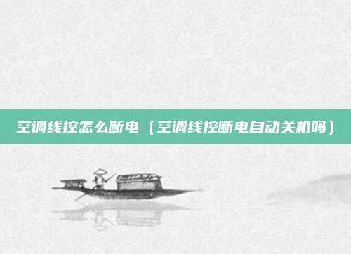 空调线控怎么断电(空调线控断电自动关机吗)