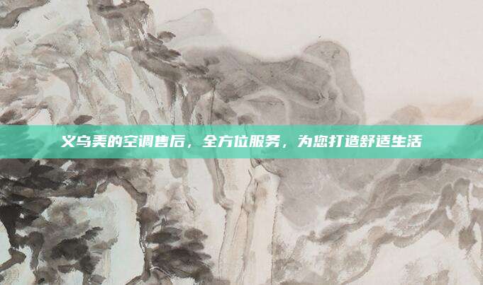 义乌美的空调售后,全方位服务,为您打造舒适生活