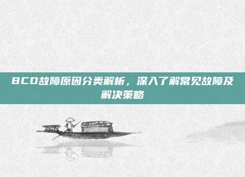 BCD故障原因分类解析,深入了解常见故障及解决策略