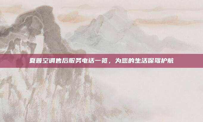 夏普空调售后服务电话一览,为您的生活保驾护航