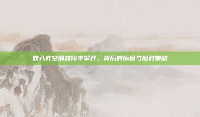 嵌入式空调故障率攀升,背后的原因与应对策略
