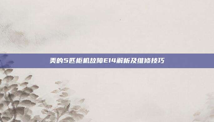 美的5匹柜机故障E14解析及维修技巧