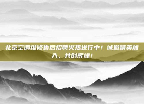 北京空调维修售后招聘火热进行中!诚邀精英加入,共创辉煌!