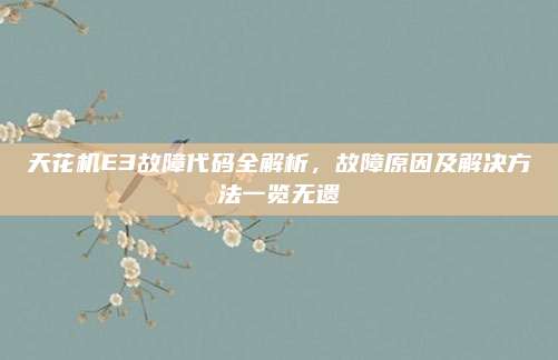天花机E3故障代码全解析,故障原因及解决方法一览无遗