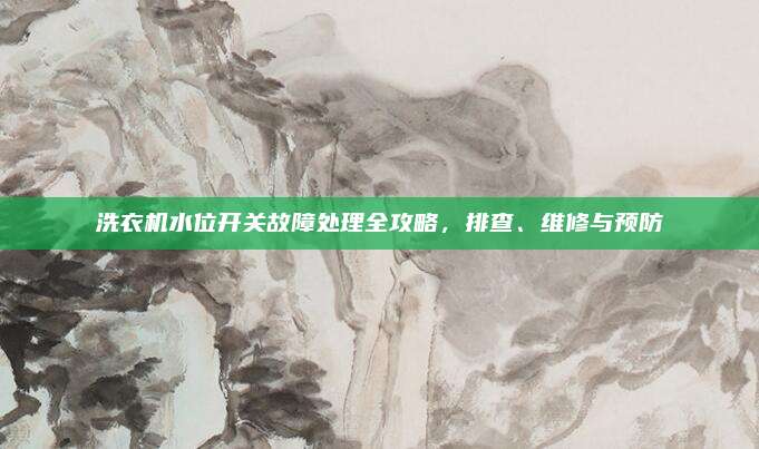 洗衣机水位开关故障处理全攻略,排查、维修与预防