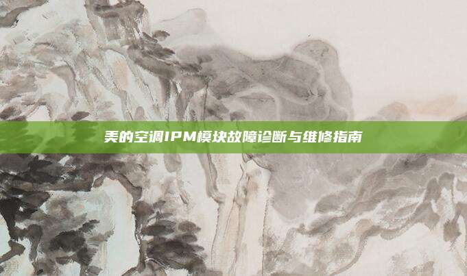 美的空调IPM模块故障诊断与维修指南